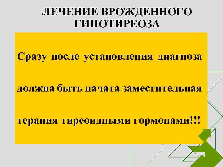 ЛЕЧЕНИЕ ВРОЖДЕННОГО ГИПОТИРЕОЗА Сразу после установления диагноза должна быть начата заместительная терапия тиреоидными гормонами!!!