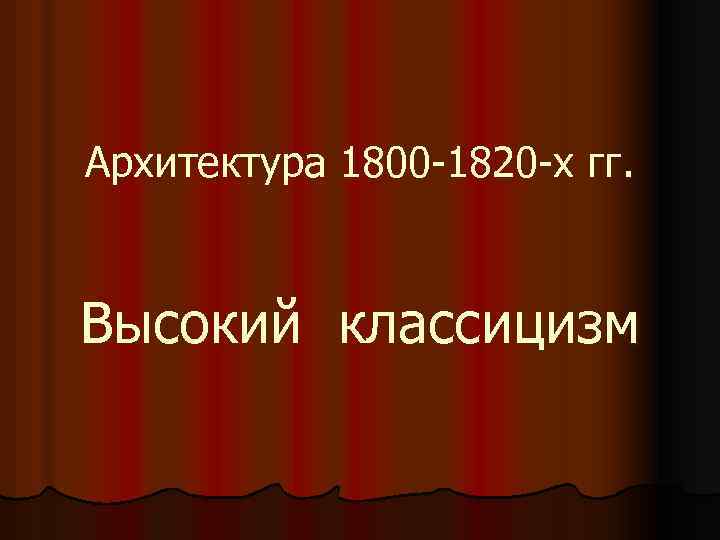 Архитектура 1800 -1820 -х гг. Высокий классицизм 