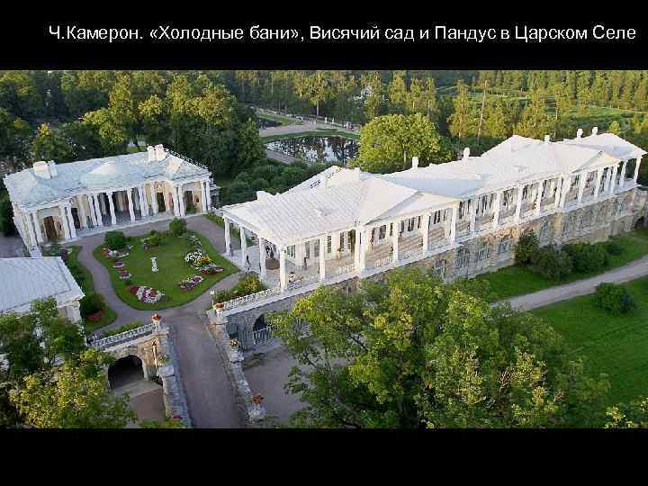 Ч. Камерон. «Холодные бани» , Висячий сад и Пандус в Царском Селе 