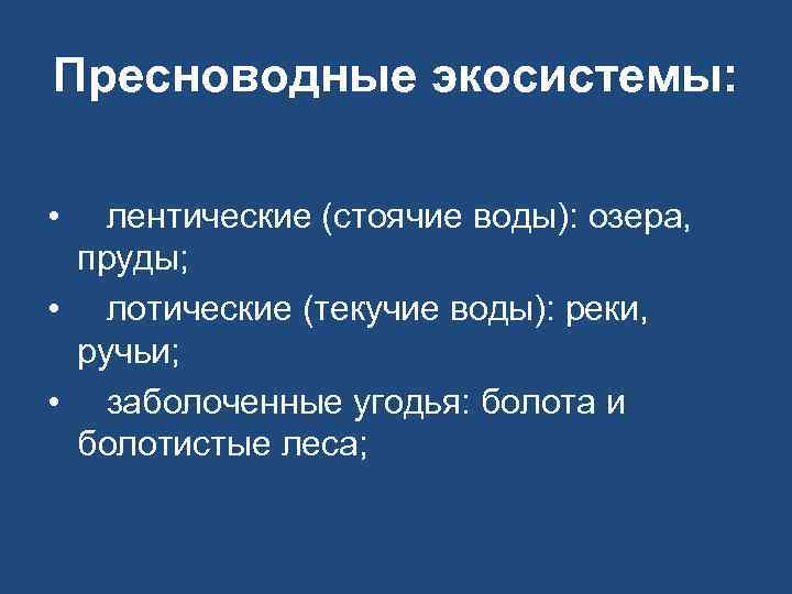 Пресноводные экосистемы: • лентические (стоячие воды): озера, пруды; • лотические (текучие воды): реки, ручьи;