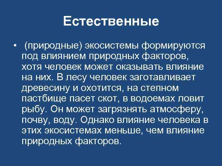 Естественные • (природные) экосистемы формируются под влиянием природных факторов, хотя человек может оказывать влияние