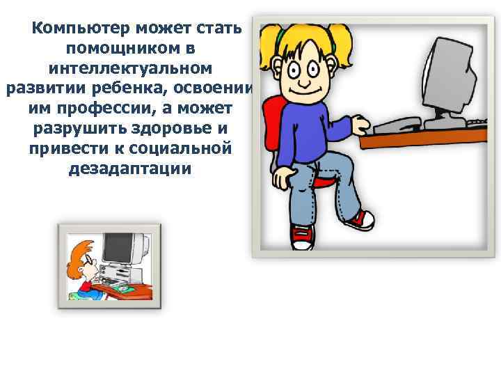 Компьютер может стать помощником в интеллектуальном развитии ребенка, освоении им профессии, а может разрушить
