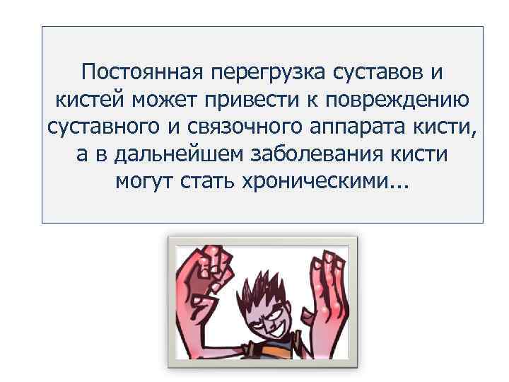 Постоянная перегрузка суставов и кистей может привести к повреждению суставного и связочного аппарата кисти,