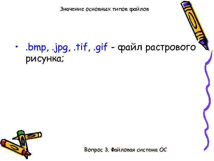 Значение основных типов файлов • . bmp, . jpg, . tif, . gif -