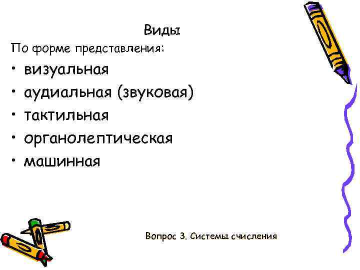 Виды По форме представления: • • • визуальная аудиальная (звуковая) тактильная органолептическая машинная Вопрос