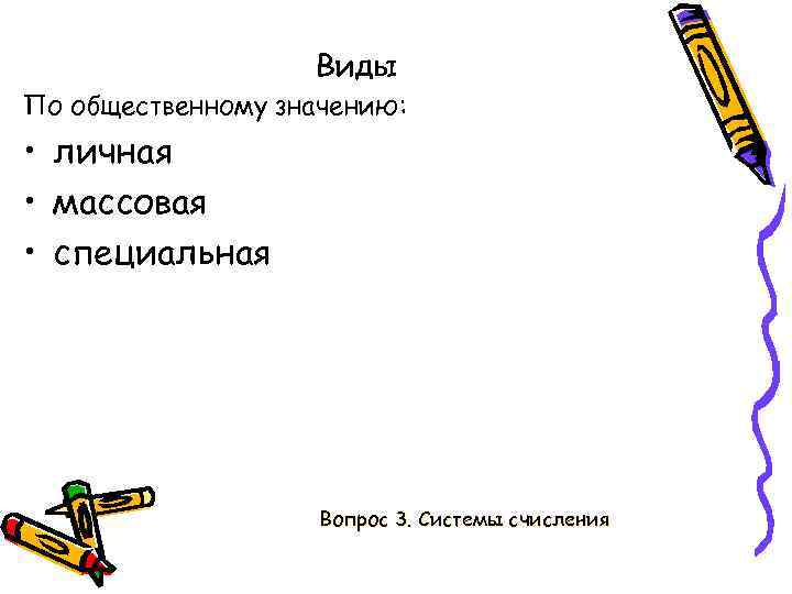 Виды По общественному значению: • личная • массовая • специальная Вопрос 3. Системы счисления