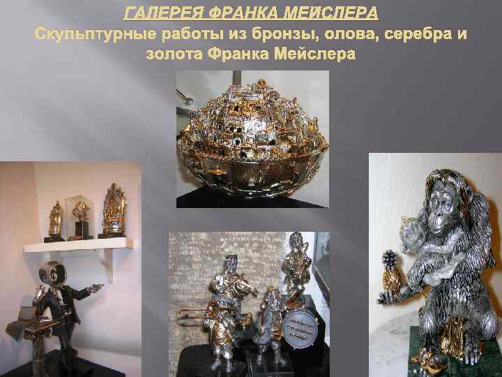 ГАЛЕРЕЯ ФРАНКА МЕЙСЛЕРА Скульптурные работы из бронзы, олова, серебра и золота Франка Мейслера 