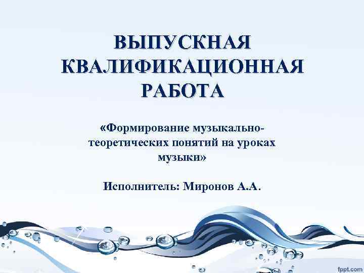  ВЫПУСКНАЯ КВАЛИФИКАЦИОННАЯ РАБОТА «Формирование музыкально- теоретических понятий на уроках музыки» Исполнитель: Миронов А.