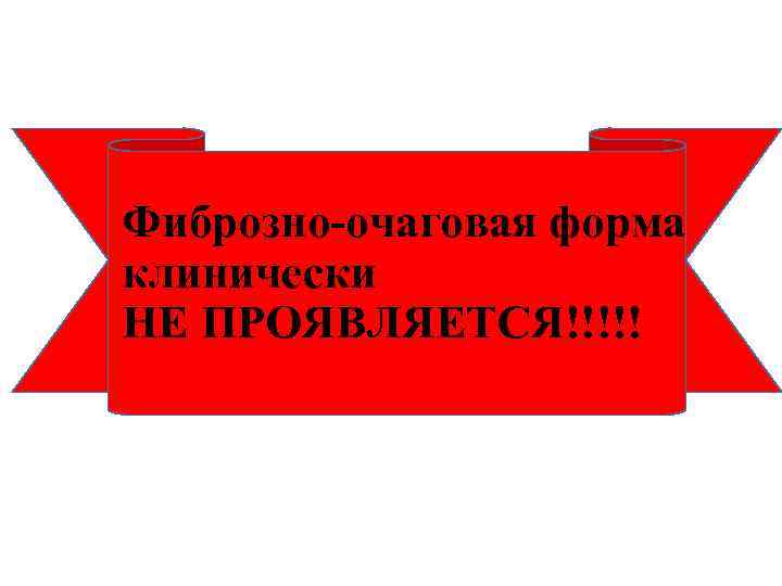 Фиброзно-очаговая форма клинически НЕ ПРОЯВЛЯЕТСЯ!!!!! 