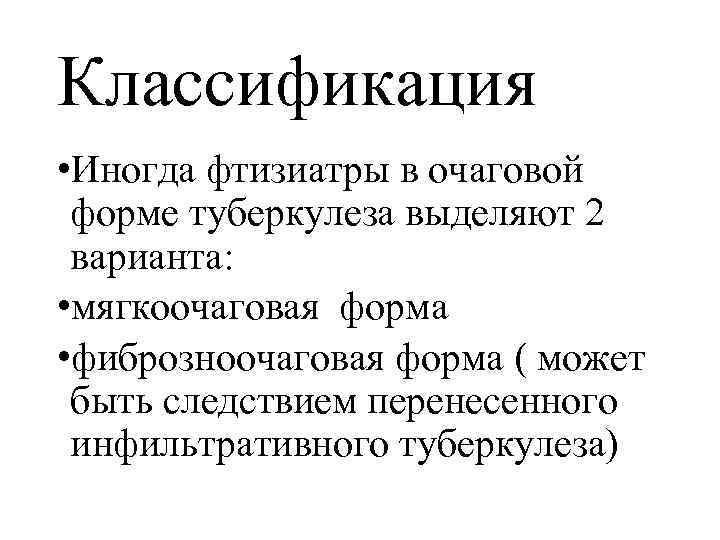 Классификация • Иногда фтизиатры в очаговой форме туберкулеза выделяют 2 варианта: • мягкоочаговая форма