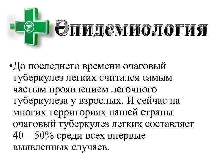 Эпидемиология • До последнего времени очаговый туберкулез легких считался самым частым проявлением легочного туберкулеза