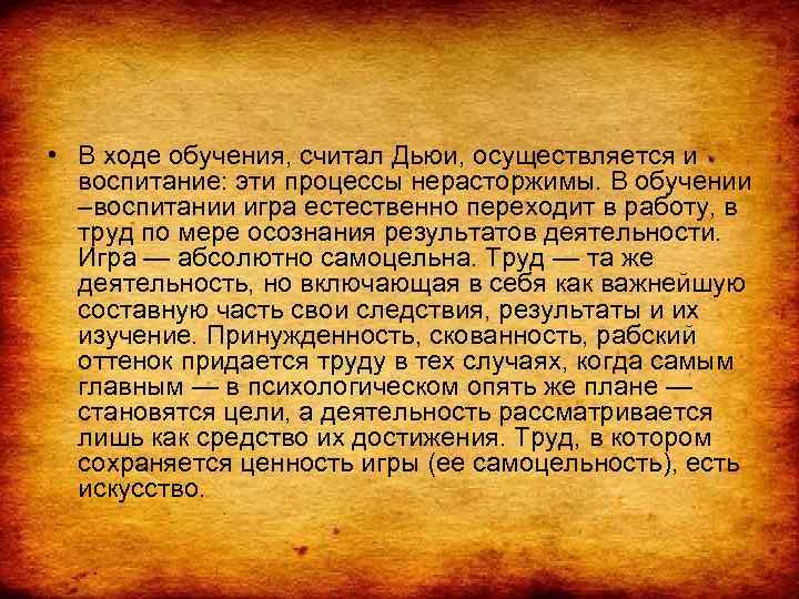  • В ходе обучения, считал Дьюи, осуществляется и воспитание: эти процессы нерасторжимы. В