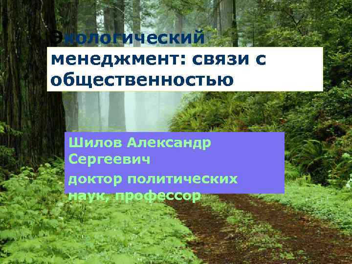 Экологический менеджмент: связи с общественностью Шилов Александр Сергеевич доктор политических наук, профессор 