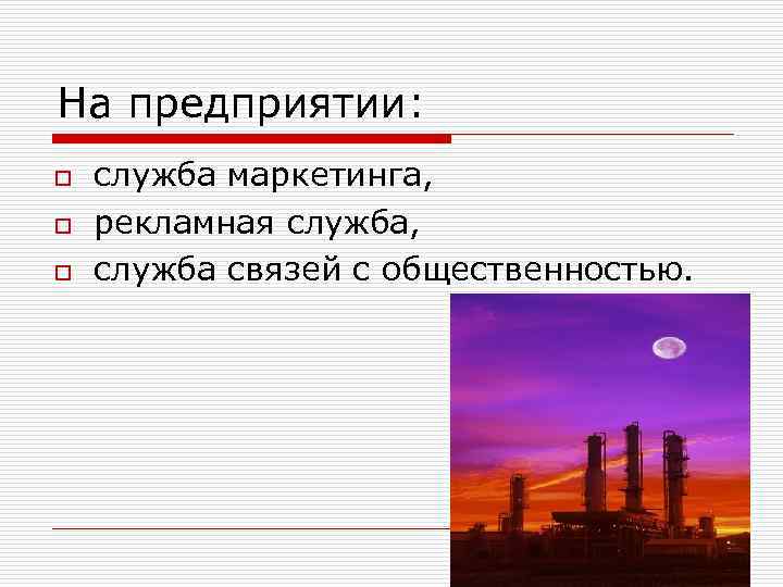 На предприятии: o o o служба маркетинга, рекламная служба, служба связей с общественностью. 