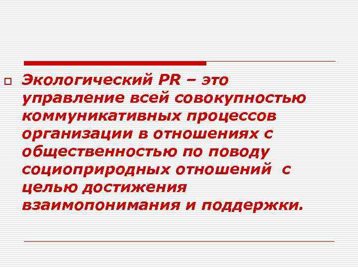 o Экологический PR – это управление всей совокупностью коммуникативных процессов организации в отношениях с