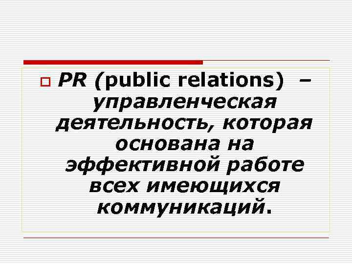 o PR (public relations) – управленческая деятельность, которая основана на эффективной работе всех имеющихся