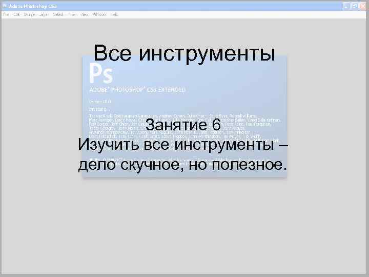 Все инструменты Занятие 6 Изучить все инструменты – дело скучное, но полезное. 
