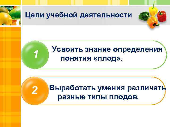 Цели учебной деятельности 1 Усвоить знание определения понятия «плод» . 2 Выработать умения различать