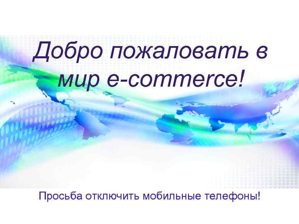 Добро пожаловать в мир e-commerce! Просьба отключить мобильные телефоны! 
