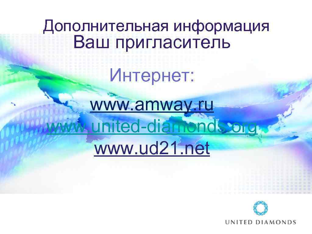 Дополнительная информация Ваш пригласитель Интернет: www. amway. ru www. united-diamonds. org www. ud 21.