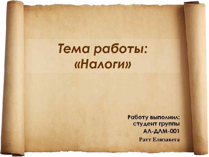 Тема работы: «Налоги» Работу выполнил: студент группы АЛ-ДЛМ-001 Ратт Елизавета 
