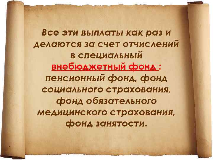 Все эти выплаты как раз и делаются за счет отчислений в специальный внебюджетный фонд