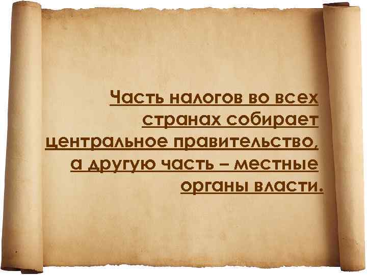Часть налогов во всех странах собирает центральное правительство, а другую часть – местные органы