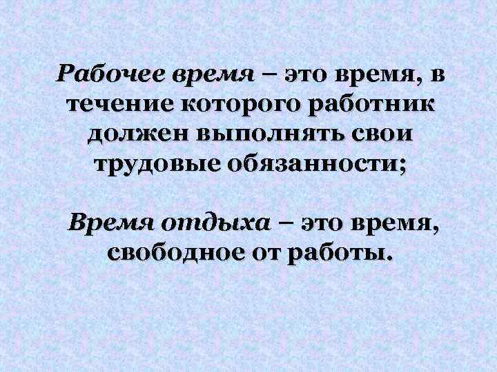 Рабочее время – это время, в течение которого работник должен выполнять свои трудовые обязанности;