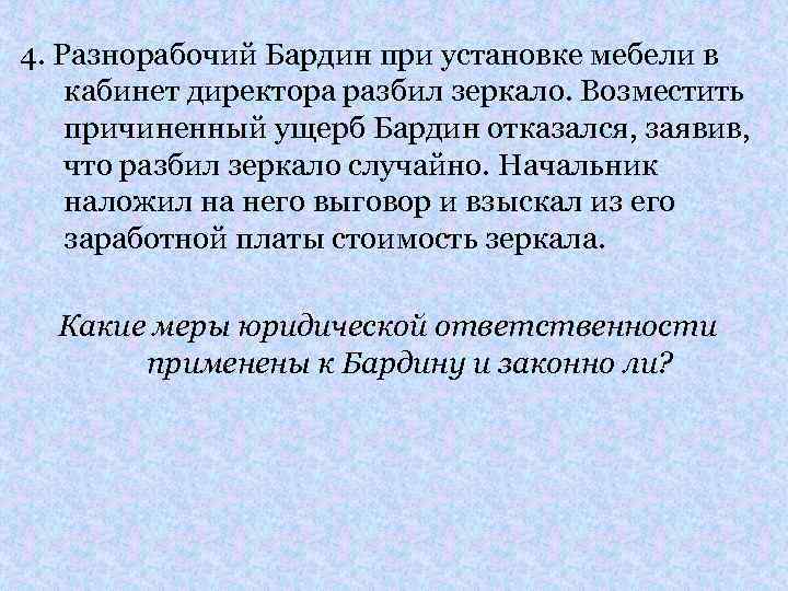 4. Разнорабочий Бардин при установке мебели в кабинет директора разбил зеркало. Возместить причиненный ущерб