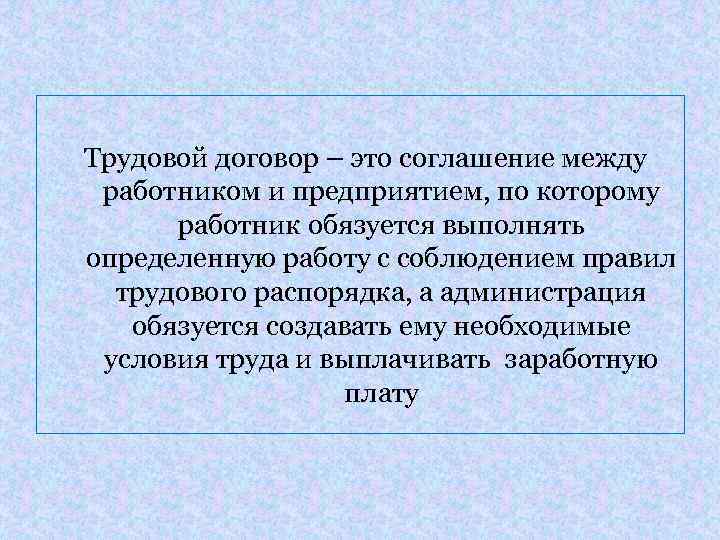 Трудовой договор – это соглашение между работником и предприятием, по которому работник обязуется выполнять