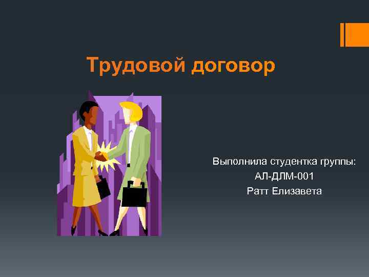 Трудовой договор Выполнила студентка группы: АЛ-ДЛМ-001 Ратт Елизавета 