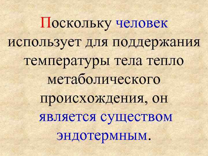 Поскольку человек использует для поддержания температуры тела тепло метаболического происхождения, он является существом эндотермным.