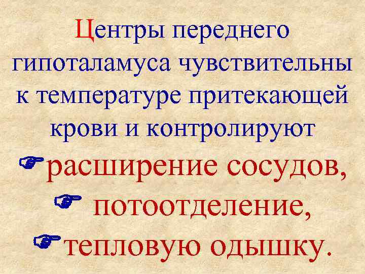 Центры переднего гипоталамуса чувствительны к температуре притекающей крови и контролируют расширение сосудов, потоотделение, тепловую