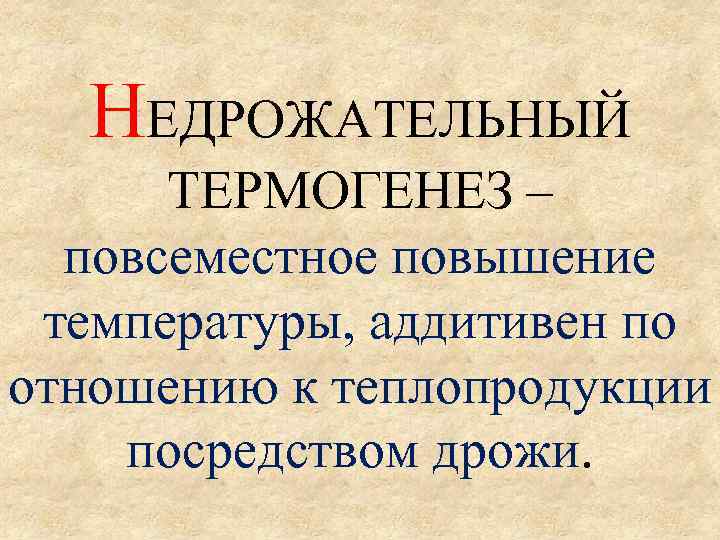 НЕДРОЖАТЕЛЬНЫЙ ТЕРМОГЕНЕЗ – повсеместное повышение температуры, аддитивен по отношению к теплопродукции посредством дрожи. 