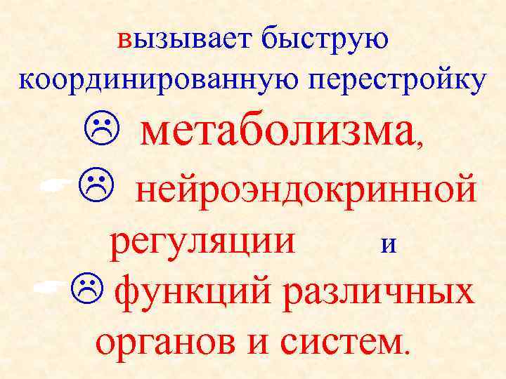 вызывает быструю координированную перестройку метаболизма, нейроэндокринной регуляции и функций различных органов и систем. 