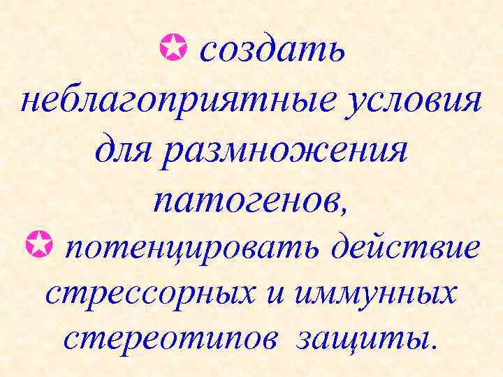  создать неблагоприятные условия для размножения патогенов, потенцировать действие стрессорных и иммунных стереотипов защиты.