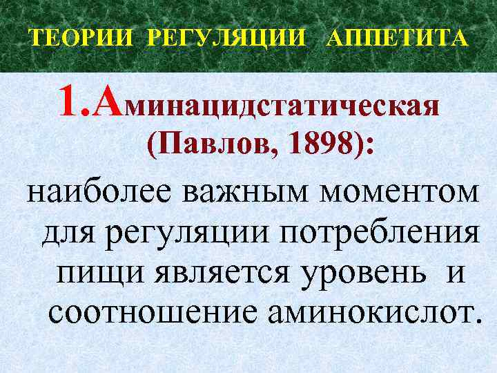 ТЕОРИИ РЕГУЛЯЦИИ АППЕТИТА 1. Аминацидстатическая (Павлов, 1898): наиболее важным моментом для регуляции потребления пищи