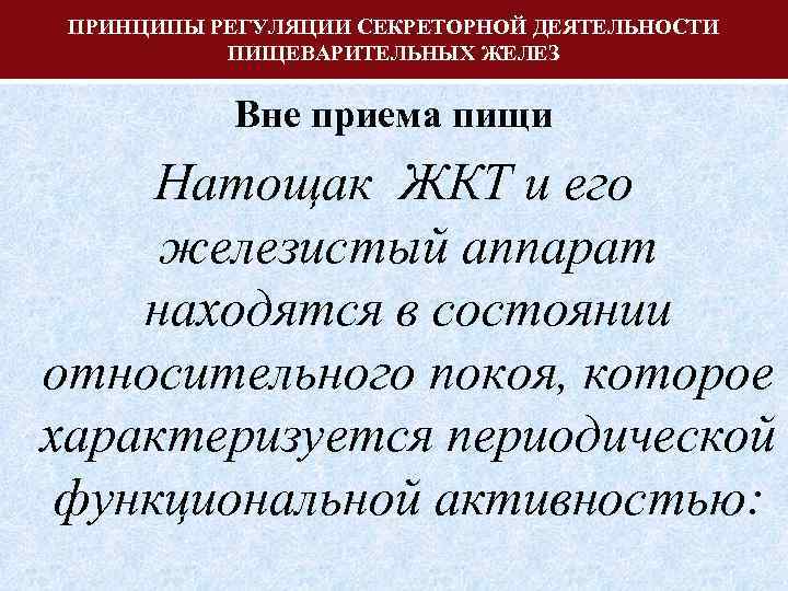 ПРИНЦИПЫ РЕГУЛЯЦИИ СЕКРЕТОРНОЙ ДЕЯТЕЛЬНОСТИ ПИЩЕВАРИТЕЛЬНЫХ ЖЕЛЕЗ Вне приема пищи Натощак ЖКТ и его железистый