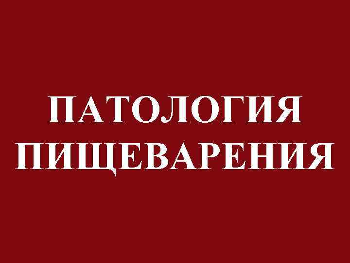 ПАТОЛОГИЯ ПИЩЕВАРЕНИЯ 