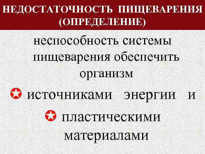 НЕДОСТАТОЧНОСТЬ ПИЩЕВАРЕНИЯ (ОПРЕДЕЛЕНИЕ) неспособность системы пищеварения обеспечить организм источниками энергии и пластическими материалами 