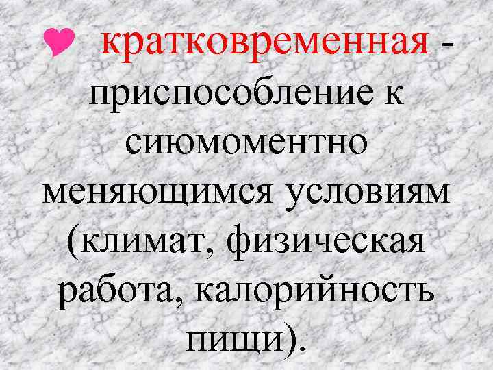 кратковременная приспособление к сиюмоментно меняющимся условиям (климат, физическая работа, калорийность пищи). 
