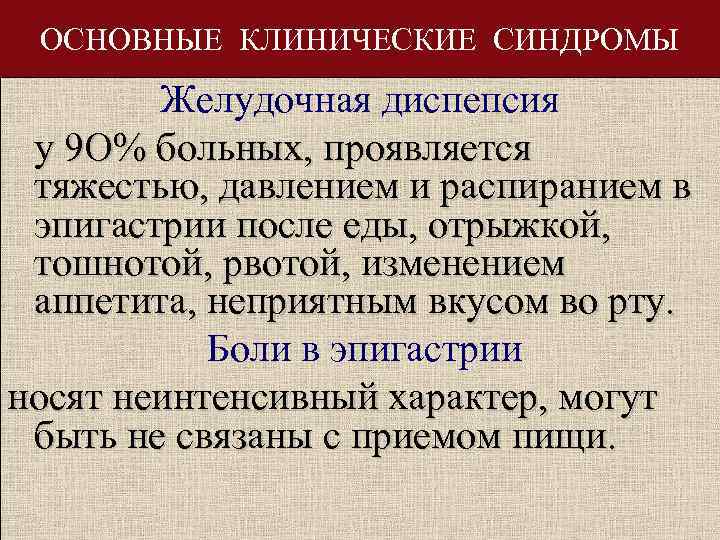ОСНОВНЫЕ КЛИНИЧЕСКИЕ СИНДРОМЫ Желудочная диспепсия у 9 О% больных, проявляется тяжестью, давлением и распиранием