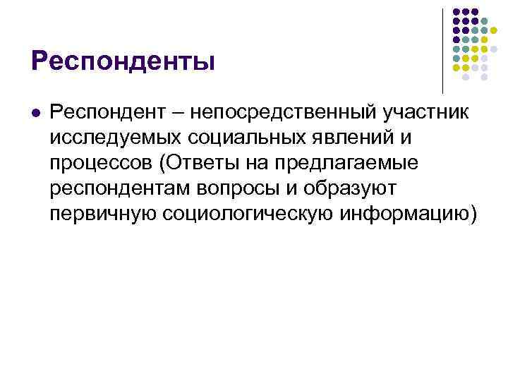 Респонденты l Респондент – непосредственный участник исследуемых социальных явлений и процессов (Ответы на предлагаемые