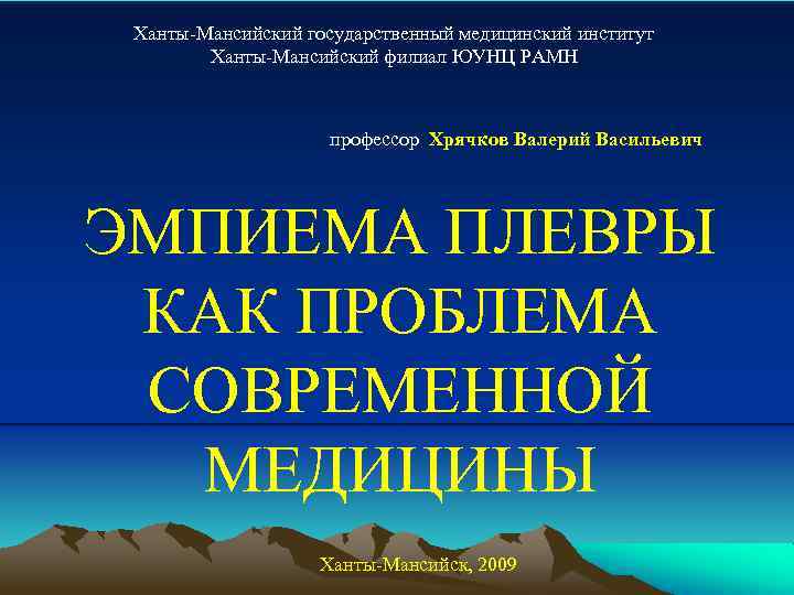 Ханты-Мансийский государственный медицинский институт Ханты-Мансийский филиал ЮУНЦ РАМН профессор Хрячков Валерий Васильевич ЭМПИЕМА ПЛЕВРЫ