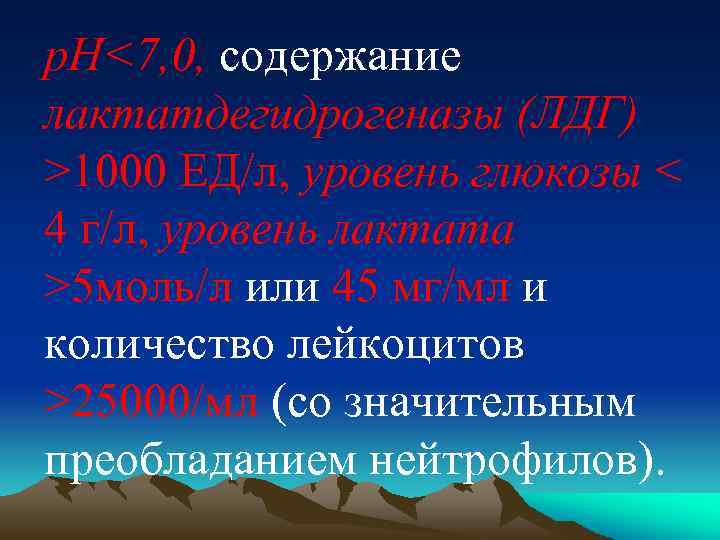 р. Н<7, 0, содержание лактатдегидрогеназы (ЛДГ) >1000 ЕД/л, уровень глюкозы < 4 г/л, уровень