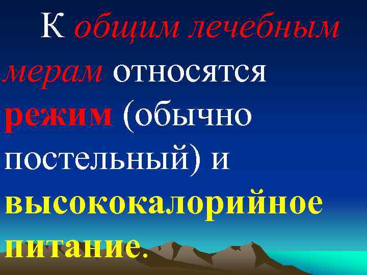 К общим лечебным мерам относятся режим (обычно постельный) и высококалорийное питание. 