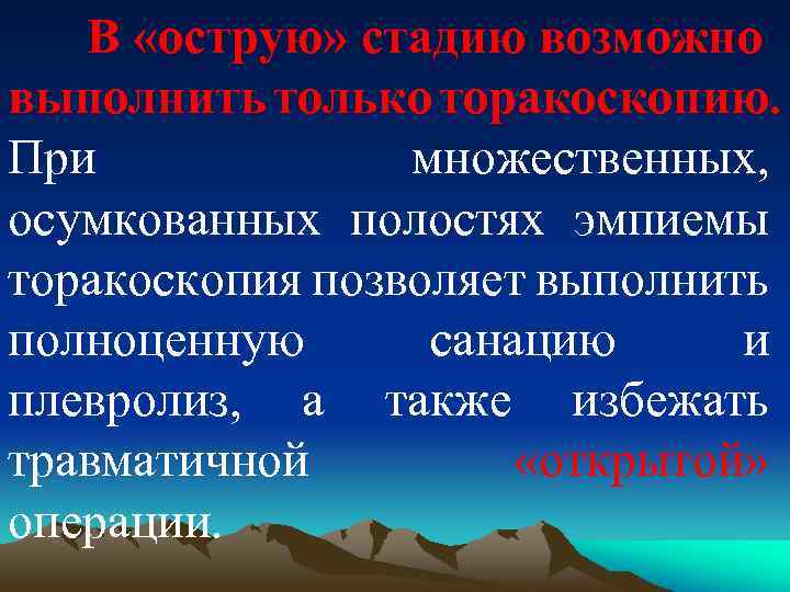 В «острую» стадию возможно выполнить только торакоскопию. При множественных, осумкованных полостях эмпиемы торакоскопия позволяет