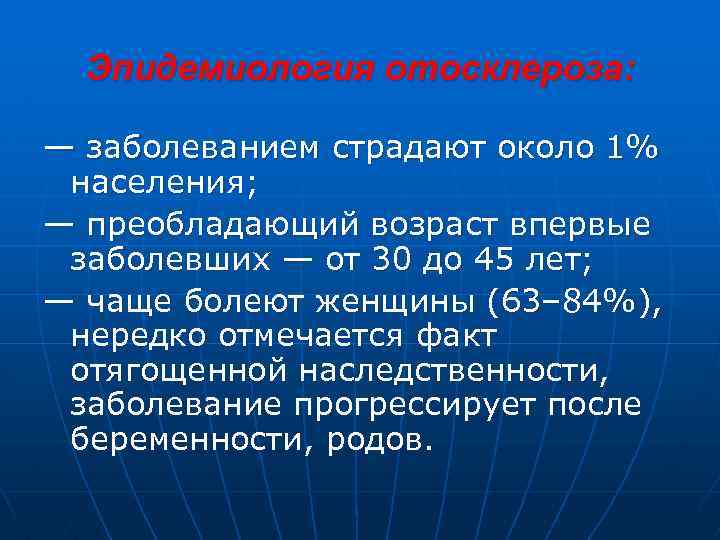 Эпидемиология отосклероза: — заболеванием страдают около 1% населения; — преобладающий возраст впервые заболевших —