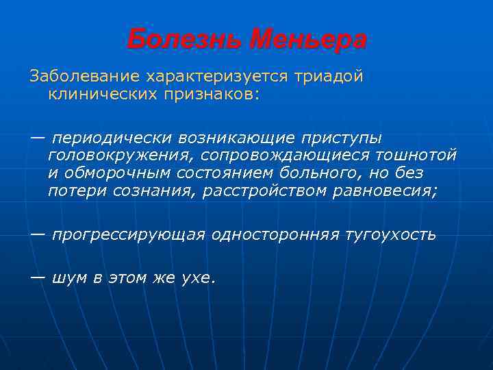 Болезнь Меньера Заболевание характеризуется триадой клинических признаков: — периодически возникающие приступы головокружения, сопровождающиеся тошнотой