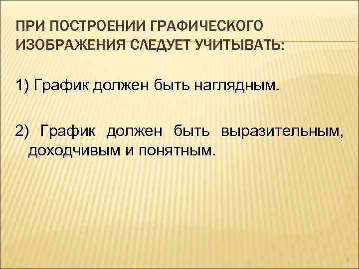 ПРИ ПОСТРОЕНИИ ГРАФИЧЕСКОГО ИЗОБРАЖЕНИЯ СЛЕДУЕТ УЧИТЫВАТЬ: 1) График должен быть наглядным. 2) График должен